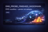 DNS_PROBE_FINISHED_NXDOMAIN — как исправить ошибку и восстановить доступ к сайту