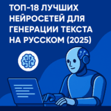 ТОП-18 лучших нейросетей для генерации текста на русском (2025)